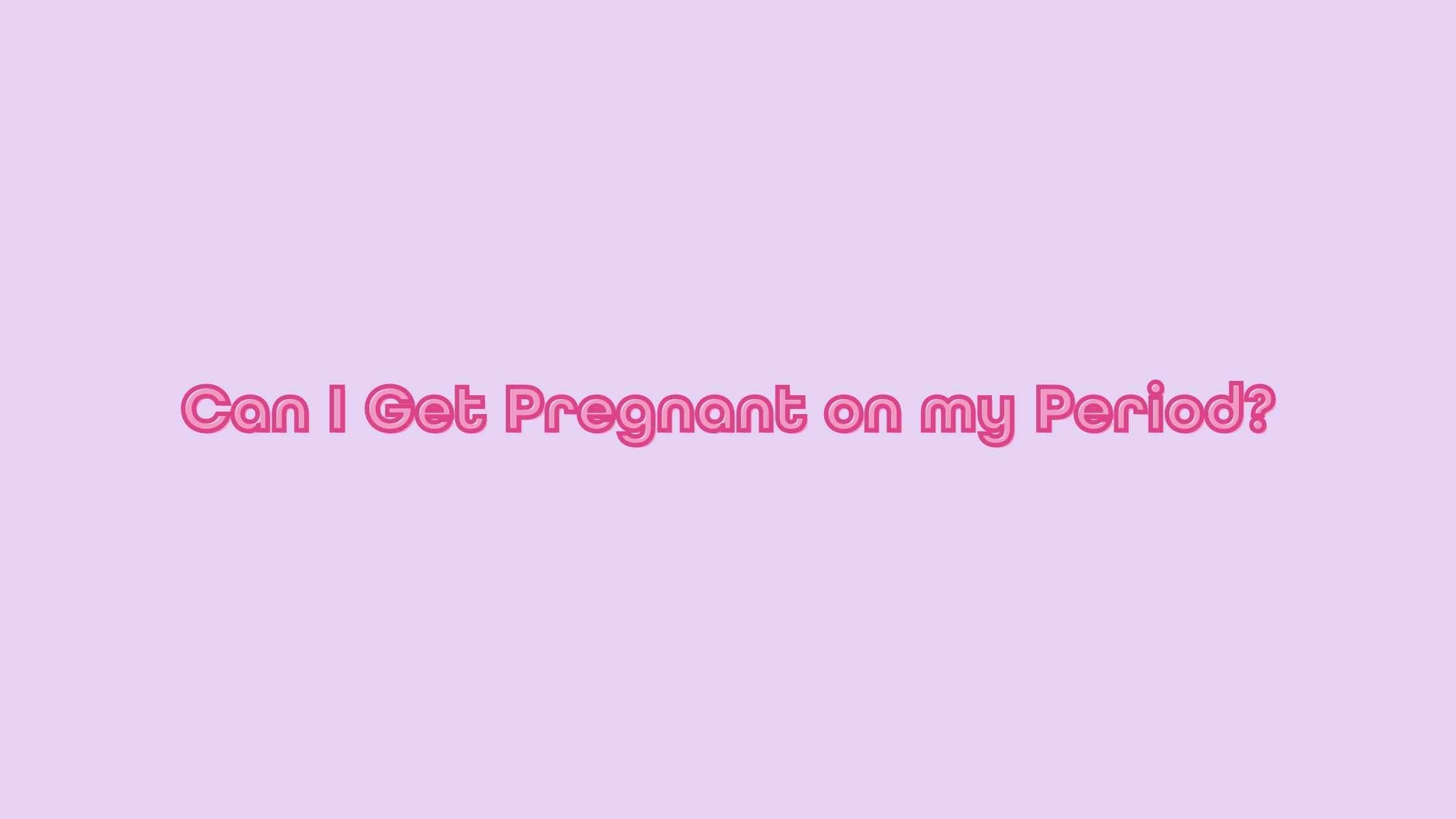 Can You Get Pregnant on Your Period? – Garnuu